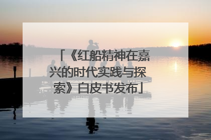 《红船精神在嘉兴的时代实践与探索》白皮书发布
