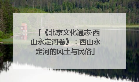《北京文化通志·西山永定河卷》：西山永定河的风土与民俗