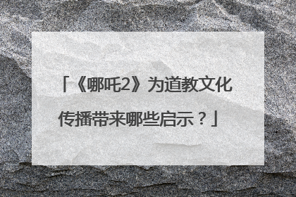 《哪吒2》为道教文化传播带来哪些启示？