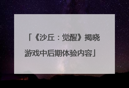 《沙丘：觉醒》揭晓游戏中后期体验内容