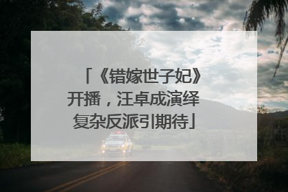 《错嫁世子妃》开播，汪卓成演绎复杂反派引期待