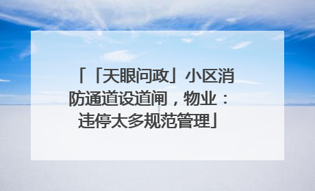 「天眼问政」小区消防通道设道闸，物业：违停太多规范管理