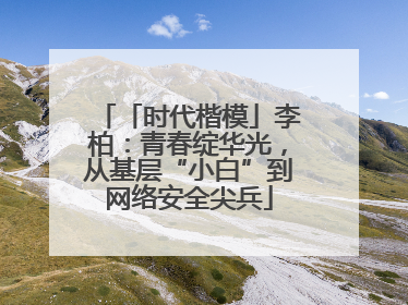 「时代楷模」李柏：青春绽华光，从基层“小白”到网络安全尖兵