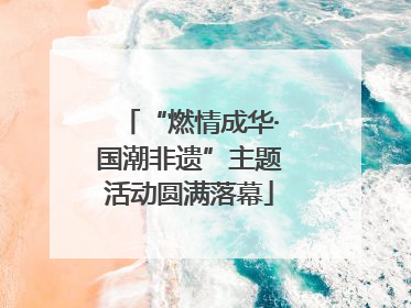 “燃情成华·国潮非遗”主题活动圆满落幕