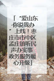 “爱山东·你说我办”上线！枣庄市市中区孟庄镇听民声办实事 政务服务暖心升级
