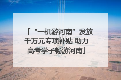 “一机游河南”发放千万元专项补贴 助力高考学子畅游河南