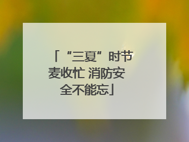 “三夏”时节麦收忙 消防安全不能忘