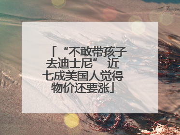 “不敢带孩子去迪士尼” 近七成美国人觉得物价还要涨