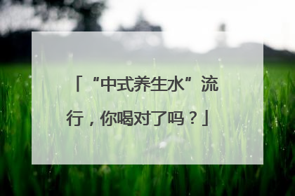 “中式养生水”流行，你喝对了吗？