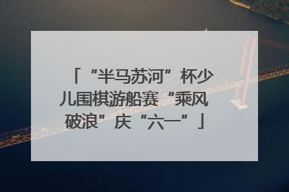 “半马苏河”杯少儿围棋游船赛“乘风破浪”庆“六一”