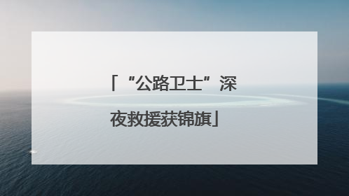 “公路卫士”深夜救援获锦旗