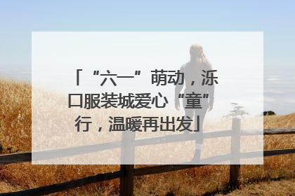 “六一”萌动，泺口服装城爱心“童”行，温暖再出发