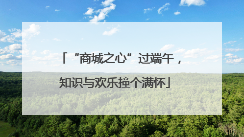 “商城之心”过端午，知识与欢乐撞个满怀