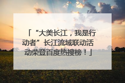 “大美长江，我是行动者”长江流域联动活动荣登百度热搜榜！