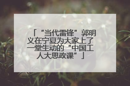 “当代雷锋”郭明义在宁夏为大家上了一堂生动的“中国工人大思政课”