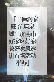 “德润家庭 清廉泉城”济南市好家庭好家教好家风巡讲首场活动举办