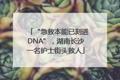 “急救本能已刻进DNA”，湖南长沙一名护士街头救人