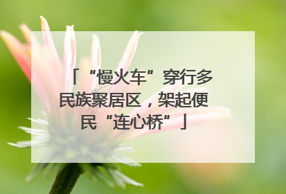 “慢火车”穿行多民族聚居区，架起便民“连心桥”