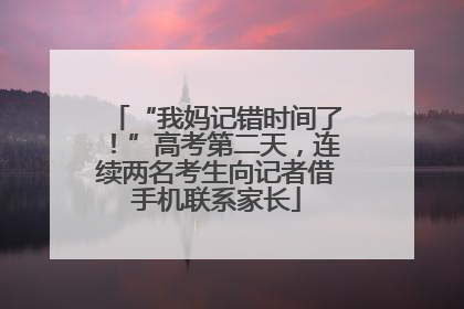 “我妈记错时间了！”高考第二天，连续两名考生向记者借手机联系家长