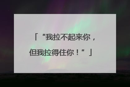 “我拉不起来你，但我拉得住你！”