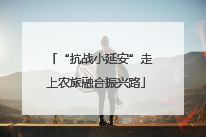 “抗战小延安”走上农旅融合振兴路