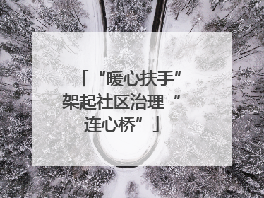 “暖心扶手”架起社区治理“连心桥”