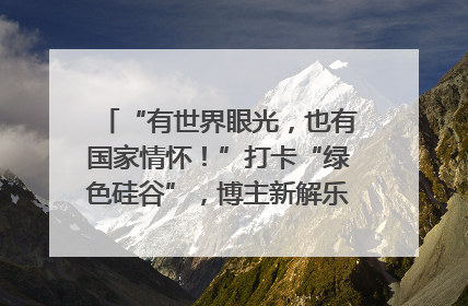 “有世界眼光，也有国家情怀！”打卡“绿色硅谷”，博主新解乐山｜网络名人四川行