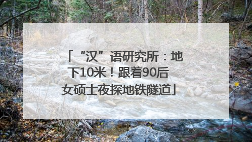 “汉”语研究所：地下10米！跟着90后女硕士夜探地铁隧道