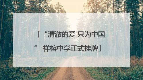 “清澈的爱 只为中国” 祥榕中学正式挂牌