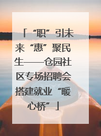 “职”引未来“惠”聚民生——仓园社区专场招聘会搭建就业“暖心桥”