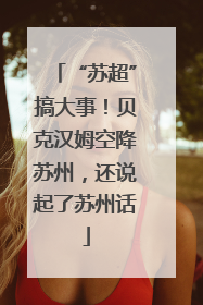 “苏超”搞大事！贝克汉姆空降苏州，还说起了苏州话