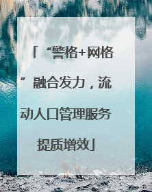 “警格+网格”融合发力，流动人口管理服务提质增效