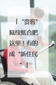 “贵客”陆续抵合肥这里！有的成“新住民”