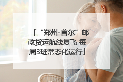 “郑州-首尔”邮政货运航线复飞 每周3班常态化运行