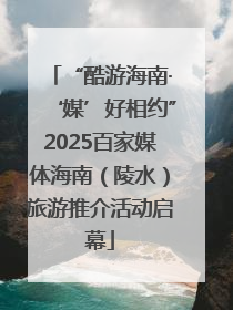 “酷游海南·‘媒’好相约”2025百家媒体海南（陵水）旅游推介活动启幕