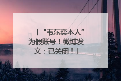 “韦东奕本人”为假账号！微博发文：已关闭！