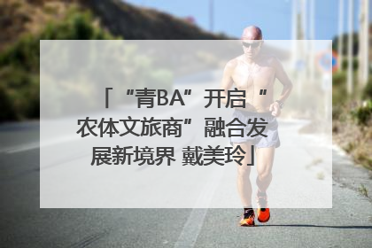 “青BA”开启“农体文旅商”融合发展新境界 戴美玲