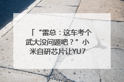 “雷总：这车考个武大没问题吧？”小米自研芯片让YU7会学习｜汽车科技