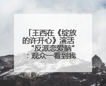 王西在《绽放的许开心》演活“反派恋爱脑”：观众一看到我，就觉得不是好人