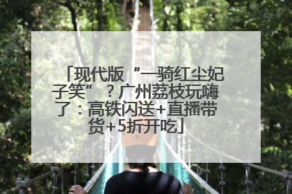 现代版“一骑红尘妃子笑”？广州荔枝玩嗨了：高铁闪送+直播带货+5折开吃