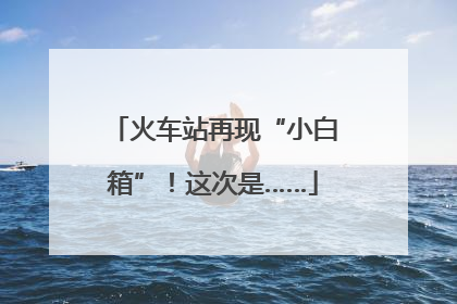 火车站再现“小白箱”！这次是……