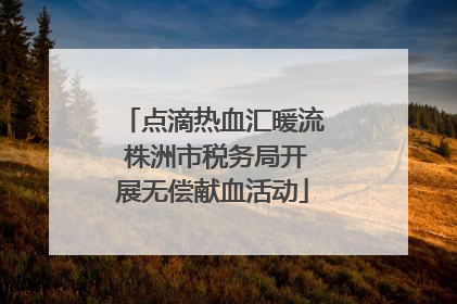 点滴热血汇暖流 株洲市税务局开展无偿献血活动