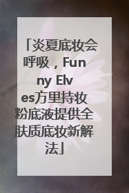 炎夏底妆会呼吸，Funny Elves方里持妆粉底液提供全肤质底妆新解法
