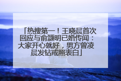 热搜第一！王晓晨首次回应与俞灏明已婚传闻：大家开心就好，男方曾凌晨发钻戒照表白