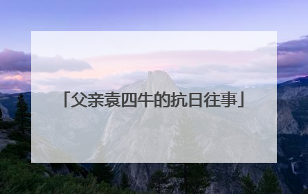 父亲袁四牛的抗日往事
