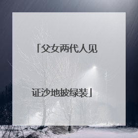 父女两代人见证沙地披绿装
