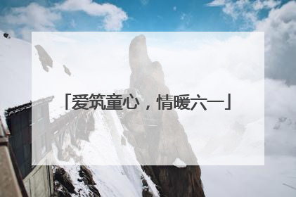 爱筑童心，情暖六一
