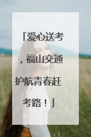 爱心送考，福山交通护航青春赶考路！
