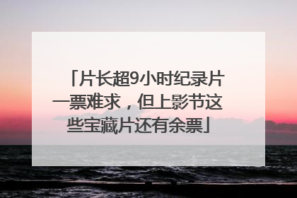 片长超9小时纪录片一票难求，但上影节这些宝藏片还有余票