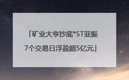 矿业大亨抄底*ST亚振 7个交易日浮盈超5亿元